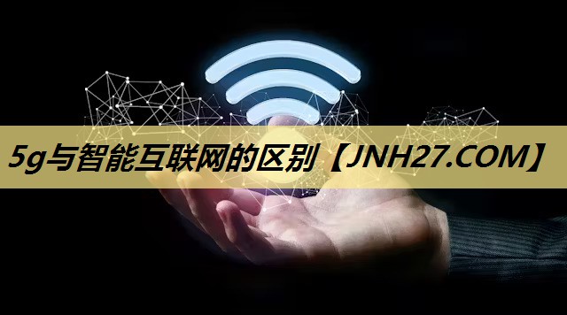 5g与智能互联网的区别 5g与智能互联网的区别
