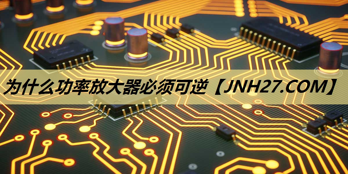 为什么功率放大器必须可逆 为什么功率放大器必须可逆