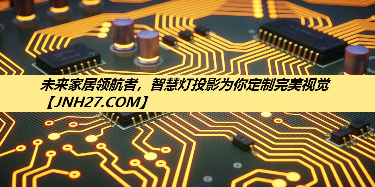 未来家居领航者,智慧灯投影为你定制完美视觉 未来家居领航者,智慧灯投影为你定制完美视觉