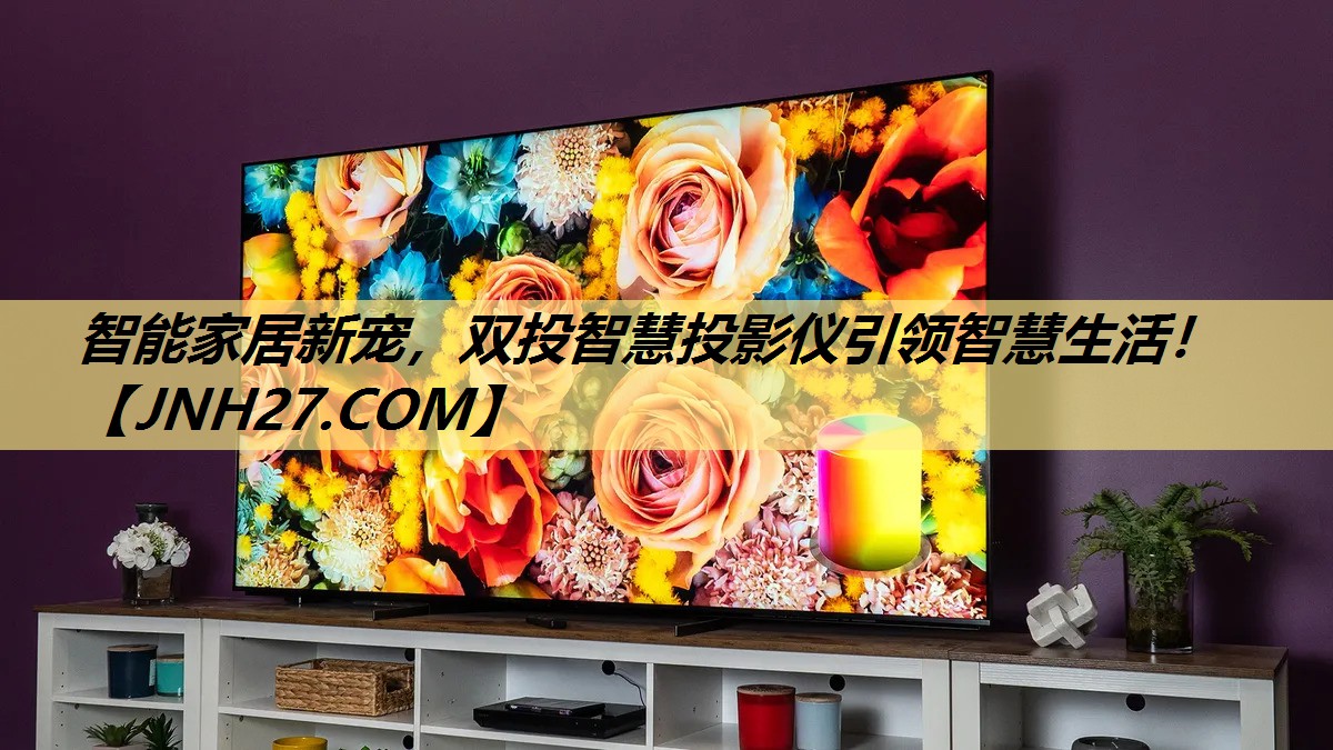 智能家居新宠,双投智慧投影仪引领智慧生活! 智能家居新宠,双投智慧投影仪引领智慧生活!