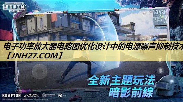 电子功率放大器电路图优化设计中的电源噪声抑制技术 电子功率放大器电路图优化设计中的电源噪声抑制技术