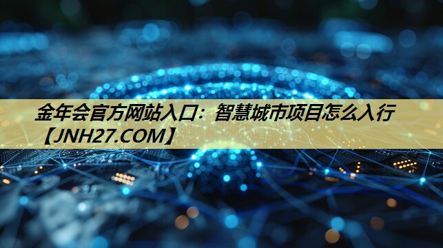 智慧城市项目怎么入行 智慧城市项目怎么入行