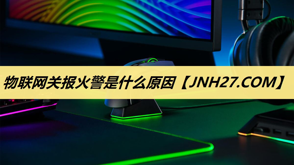 物联网关报火警是什么原因 物联网关报火警是什么原因