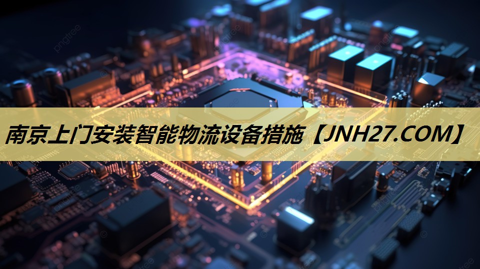 南京上门安装智能物流设备措施 南京上门安装智能物流设备措施