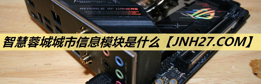 智慧蓉城城市信息模块是什么 智慧蓉城城市信息模块是什么