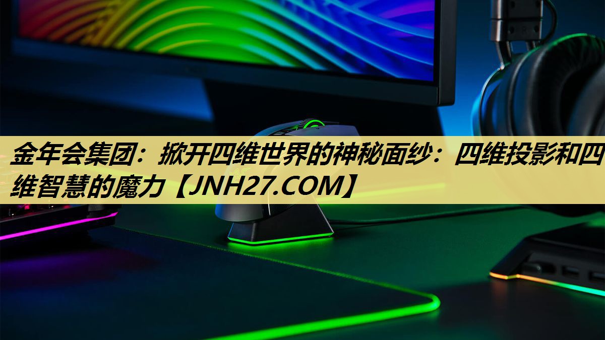 掀开四维世界的神秘面纱:四维投影和四维智慧的魔力 掀开四维世界的神秘面纱:四维投影和四维智慧的魔力