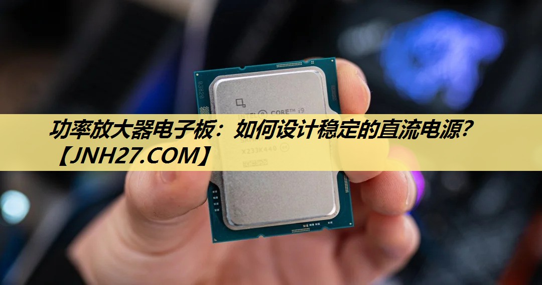 功率放大器电子板:如何设计稳定的直流电源? 功率放大器电子板:如何设计稳定的直流电源?