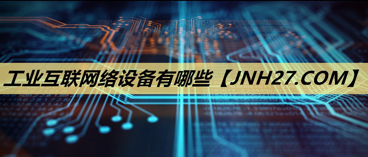 工业互联网络设备有哪些 工业互联网络设备有哪些
