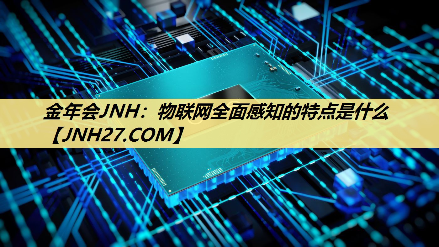 物联网全面感知的特点是什么 物联网全面感知的特点是什么