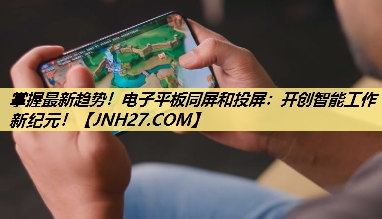掌握最新趋势!电子平板同屏和投屏:开创智能工作新纪元! 掌握最新趋势!电子平板同屏和投屏:开创智能工作新纪元!