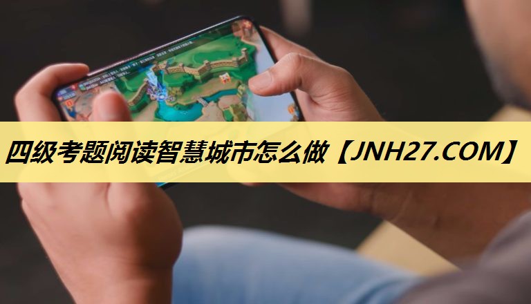 四级考题阅读智慧城市怎么做 四级考题阅读智慧城市怎么做