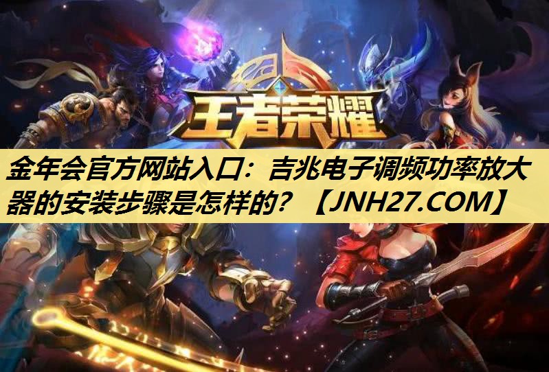 吉兆电子调频功率放大器的安装步骤是怎样的? 吉兆电子调频功率放大器的安装步骤是怎样的?