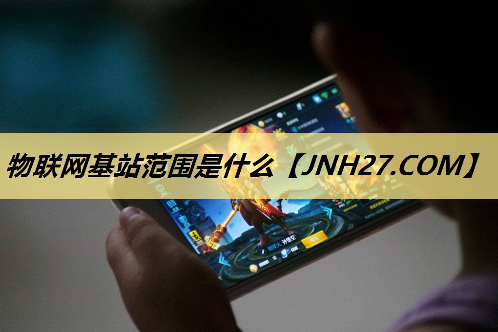 物联网基站范围是什么 物联网基站范围是什么