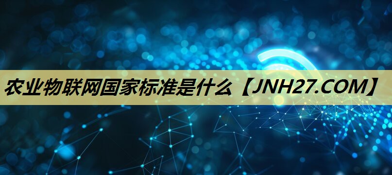 农业物联网国家标准是什么 农业物联网国家标准是什么