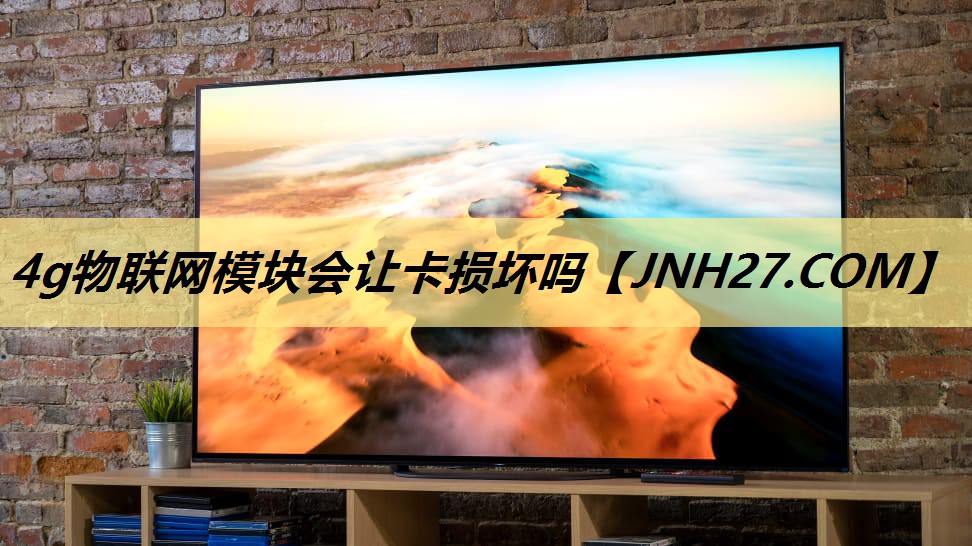 4g物联网模块会让卡损坏吗 4g物联网模块会让卡损坏吗