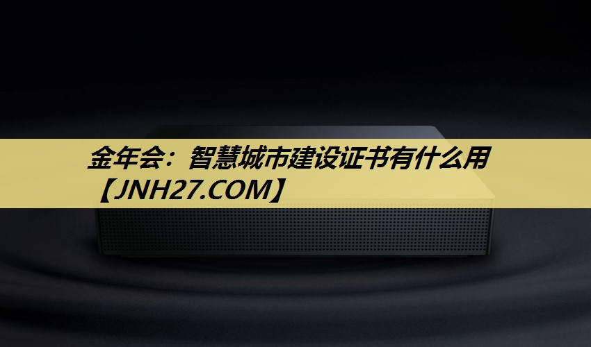 智慧城市建设证书有什么用 智慧城市建设证书有什么用