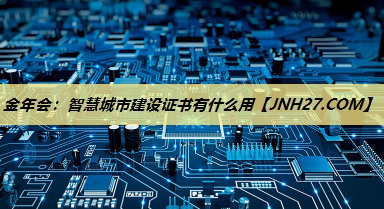 智慧城市建设证书有什么用 智慧城市建设证书有什么用