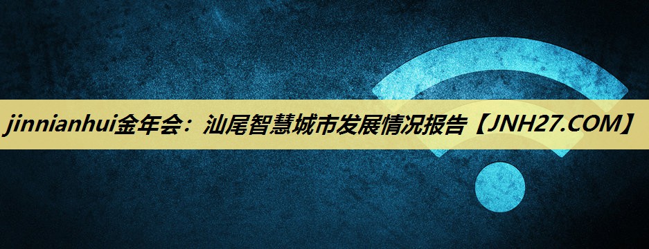 汕尾智慧城市发展情况报告 汕尾智慧城市发展情况报告