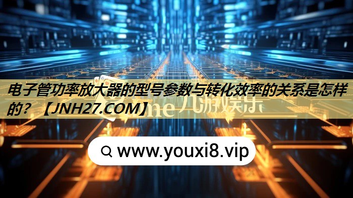 电子管功率放大器的型号参数与转化效率的关系是怎样的? 电子管功率放大器的型号参数与转化效率的关系是怎样的?