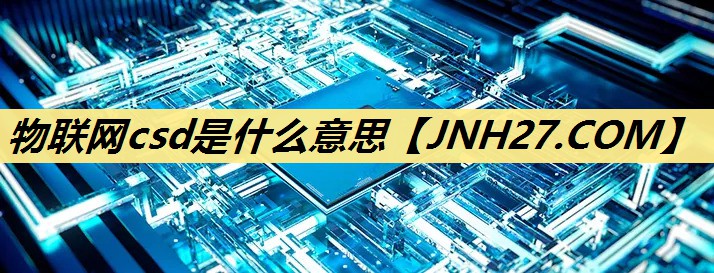物联网csd是什么意思 物联网csd是什么意思