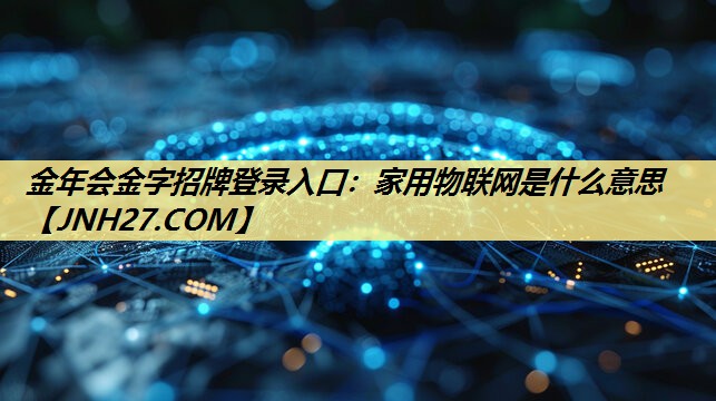 家用物联网是什么意思 家用物联网是什么意思